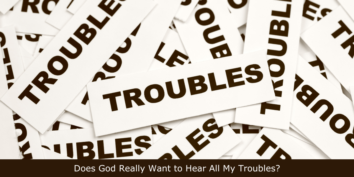 Does God Really Want to Hear All My Problems?