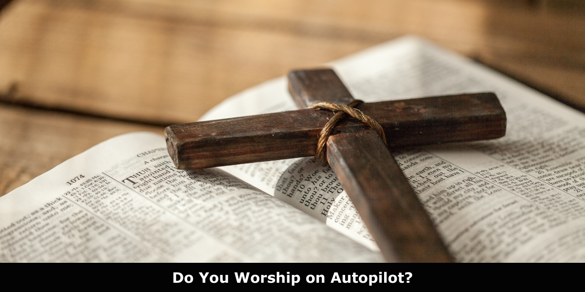 Do You Worship on Autopilot?