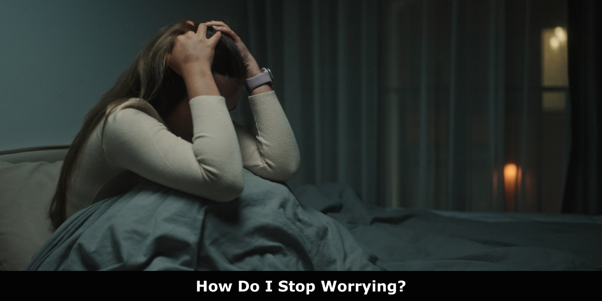 How Do I Stop Worrying?
