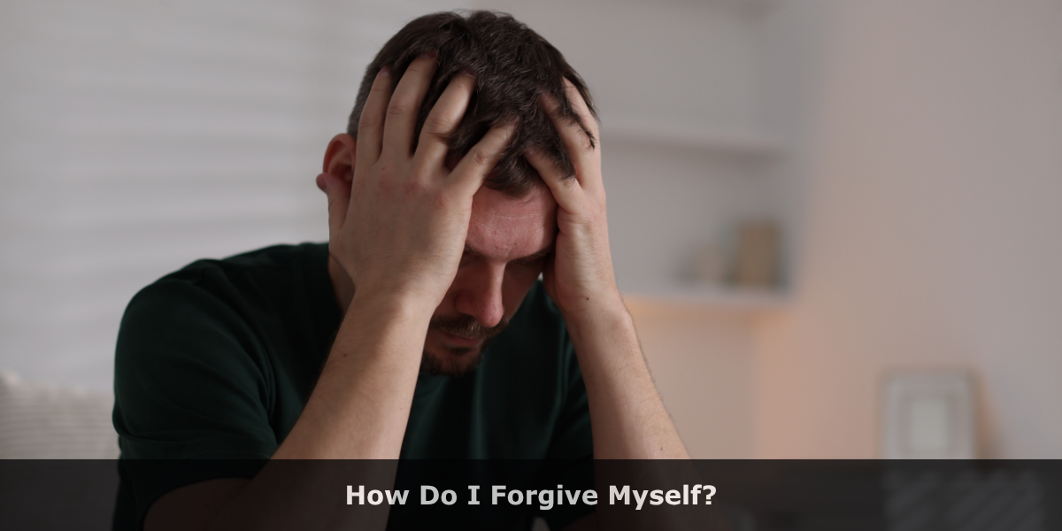 How Do I Forgive Myself?