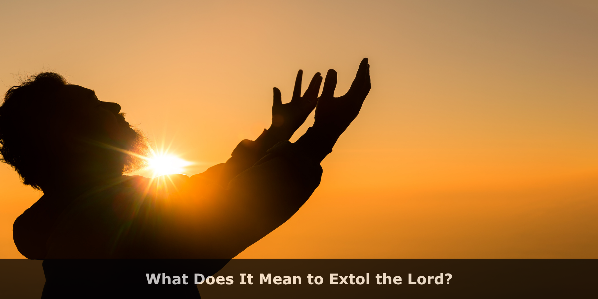 What Does It Mean to Extol the Lord?