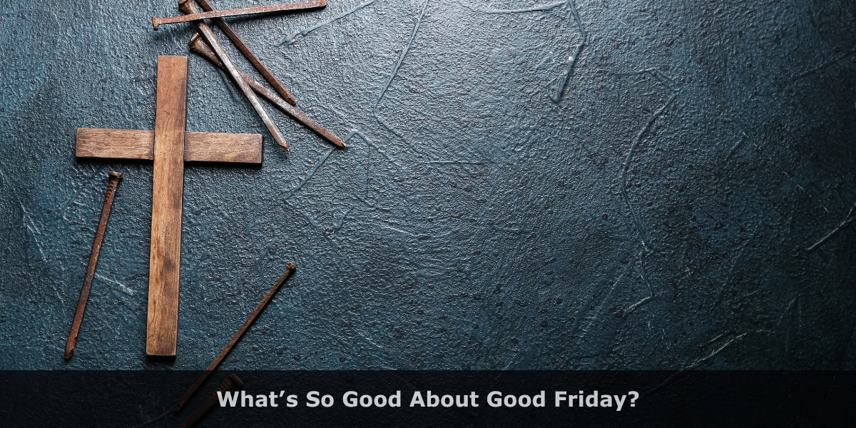 What’s So Good About Good Friday?