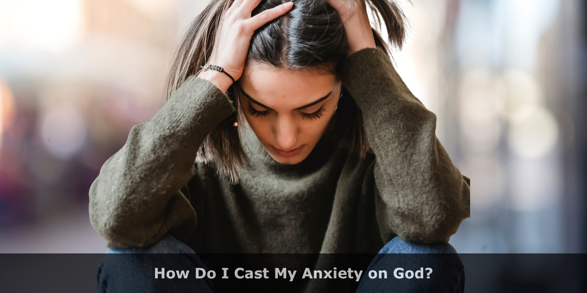 How Do I Cast My Anxiety on God?