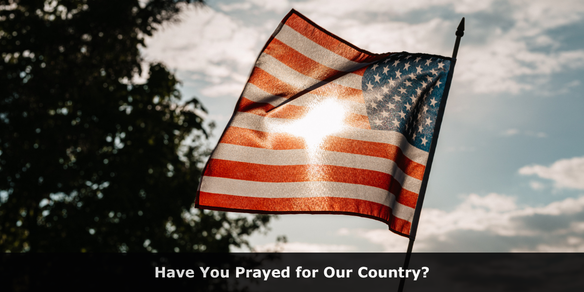 Have You Prayed for Our Country?