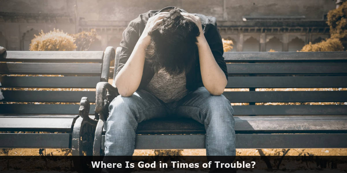 Where Is God in Times of Trouble?